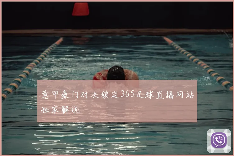 意甲豪门对决锁定365足球直播网站独家解说