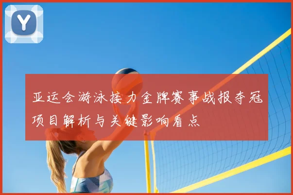 亚运会游泳接力金牌赛事战报夺冠项目解析与关键影响看点