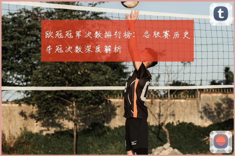 欧冠冠军次数排行榜：各联赛历史夺冠次数深度解析