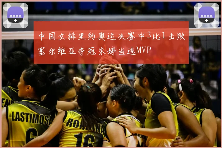 中国女排里约奥运决赛中3比1击败塞尔维亚夺冠朱婷当选MVP