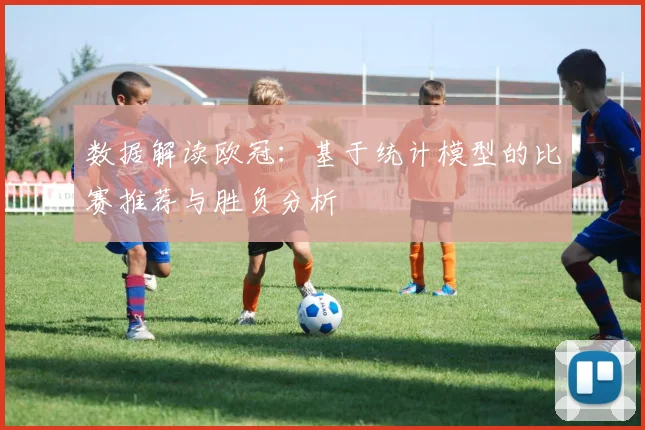 数据解读欧冠：基于统计模型的比赛推荐与胜负分析