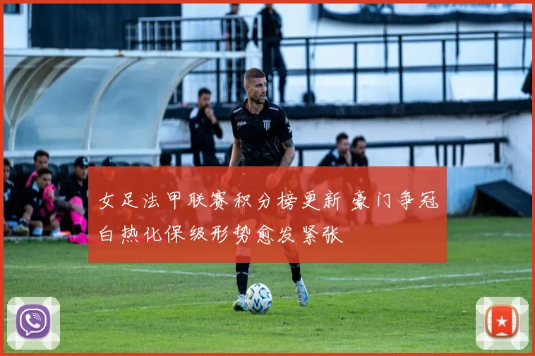 女足法甲联赛积分榜更新 豪门争冠白热化保级形势愈发紧张