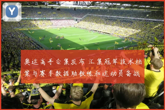 奥运高手合集发布 汇集冠军技术档案与赛季数据助教练和运动员备战