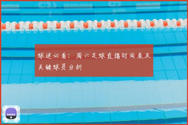 球迷必看：周六足球直播时间表及关键球员分析