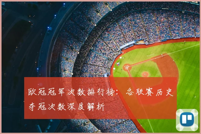 欧冠冠军次数排行榜：各联赛历史夺冠次数深度解析