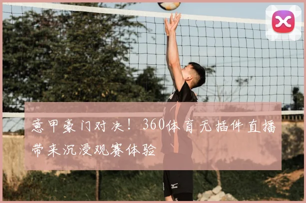 意甲豪门对决！360体育无插件直播带来沉浸观赛体验