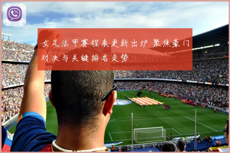 女足法甲赛程表更新出炉 聚焦豪门对决与关键排名走势