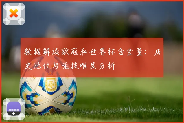 数据解读欧冠和世界杯含金量：历史地位与竞技难度分析